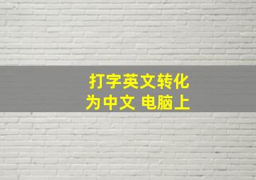 打字英文转化为中文 电脑上